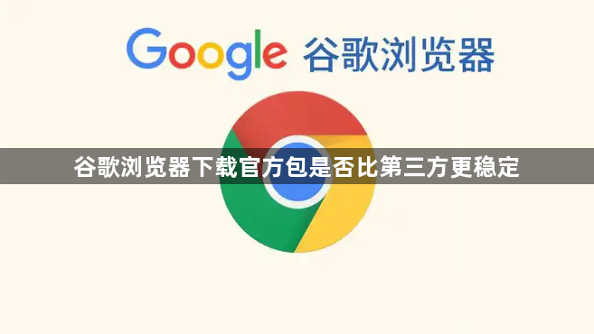 谷歌浏览器下载官方包是否比第三方更稳定1