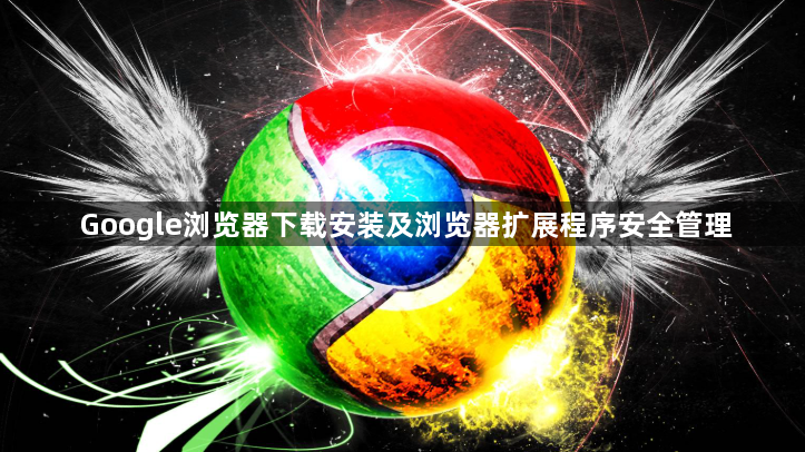 Google浏览器下载安装及浏览器扩展程序安全管理1