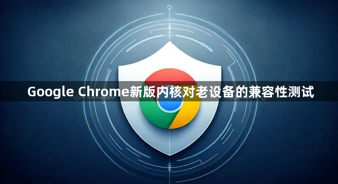 Google Chrome新版内核对老设备的兼容性测试1