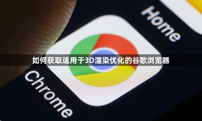 如何获取适用于3D渲染优化的谷歌浏览器1