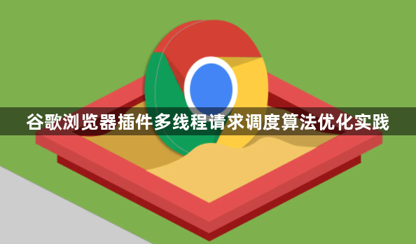 谷歌浏览器插件多线程请求调度算法优化实践1