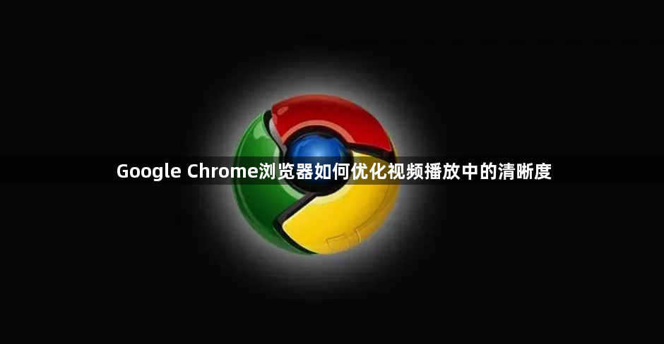 Google Chrome浏览器如何优化视频播放中的清晰度1