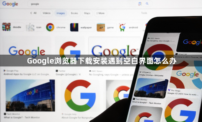 Google浏览器下载安装遇到空白界面怎么办1