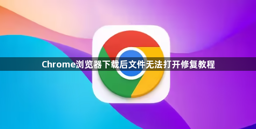 Chrome浏览器下载后文件无法打开修复教程1