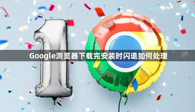 Google浏览器下载完安装时闪退如何处理1