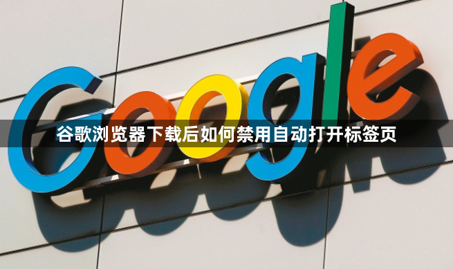 谷歌浏览器下载后如何禁用自动打开标签页1
