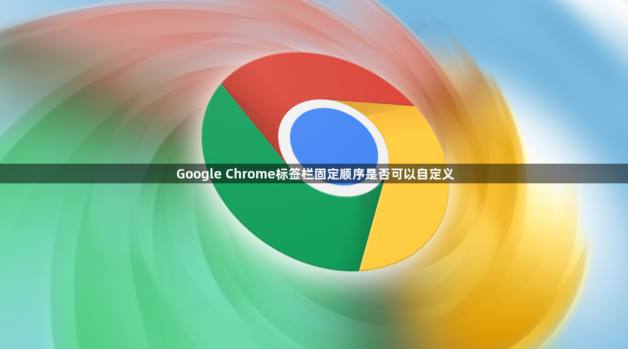 Google Chrome标签栏固定顺序是否可以自定义1