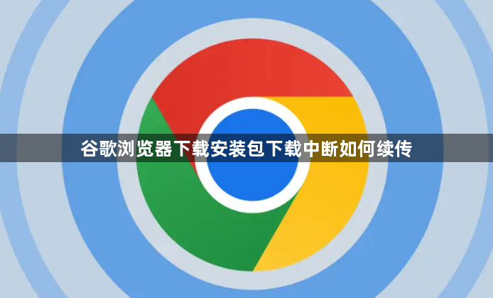 谷歌浏览器下载安装包下载中断如何续传1