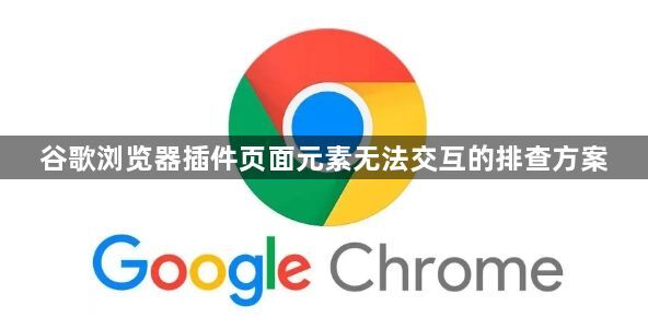 谷歌浏览器插件页面元素无法交互的排查方案1