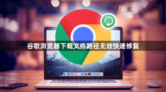 谷歌浏览器下载文件路径无效快速修复1