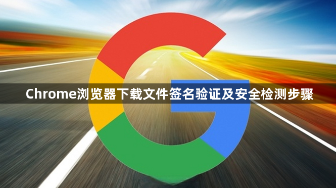 Chrome浏览器下载文件签名验证及安全检测步骤1