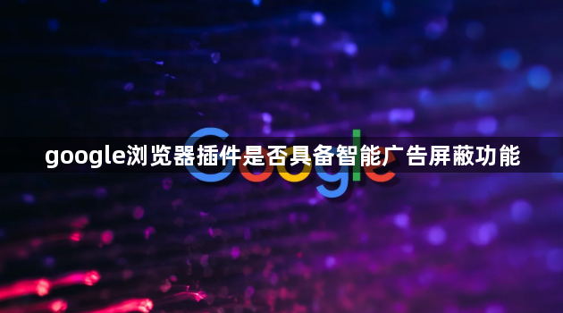 google浏览器插件是否具备智能广告屏蔽功能1