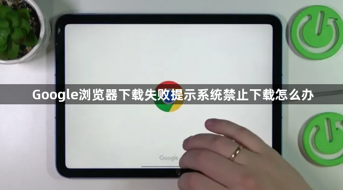 Google浏览器下载失败提示系统禁止下载怎么办1