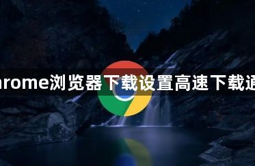 Chrome浏览器下载设置高速下载通道1