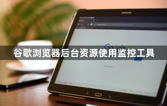 谷歌浏览器后台资源使用监控工具1