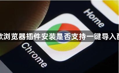 谷歌浏览器插件安装是否支持一键导入配置1