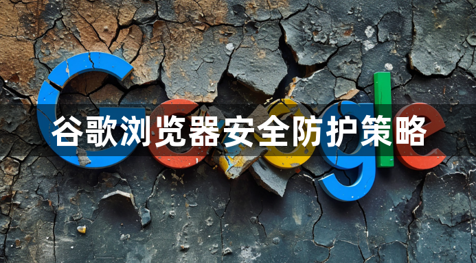 谷歌浏览器安全防护策略1
