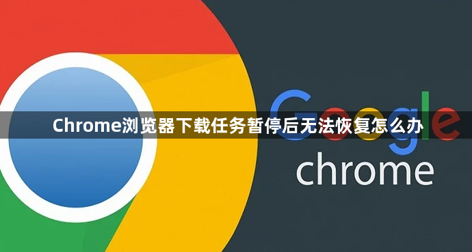 Chrome浏览器下载任务暂停后无法恢复怎么办1