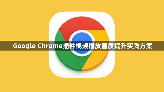 Google Chrome插件视频播放画质提升实践方案1