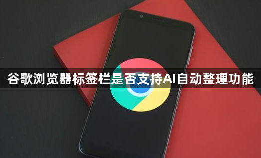 谷歌浏览器标签栏是否支持AI自动整理功能1
