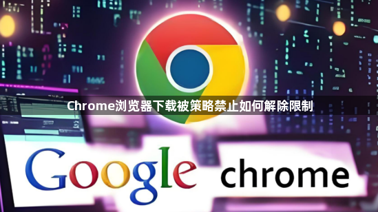 Chrome浏览器下载被策略禁止如何解除限制1