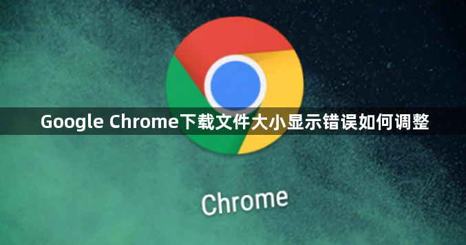 Google Chrome下载文件大小显示错误如何调整1