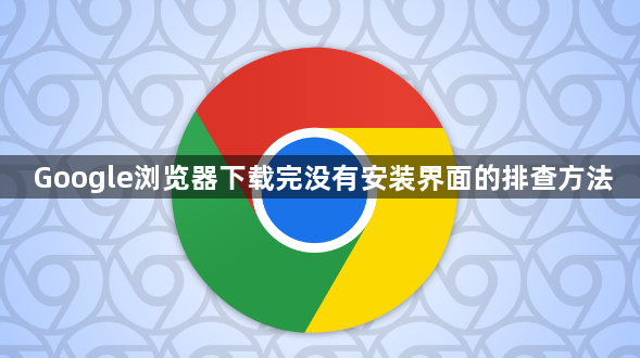 Google浏览器下载完没有安装界面的排查方法1