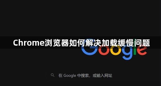 Chrome浏览器如何解决加载缓慢问题1