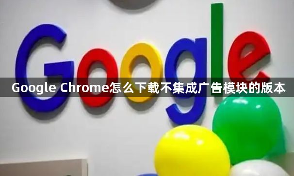 Google Chrome怎么下载不集成广告模块的版本1