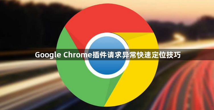 Google Chrome插件请求异常快速定位技巧1