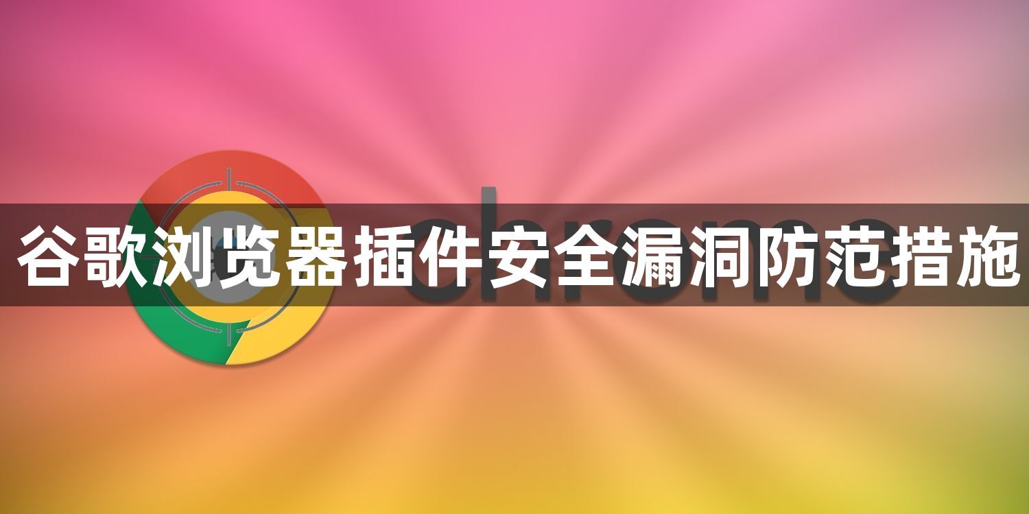 谷歌浏览器插件安全漏洞防范措施1