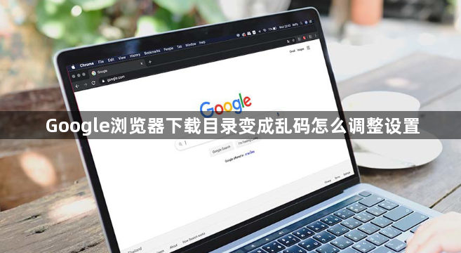 Google浏览器下载目录变成乱码怎么调整设置1