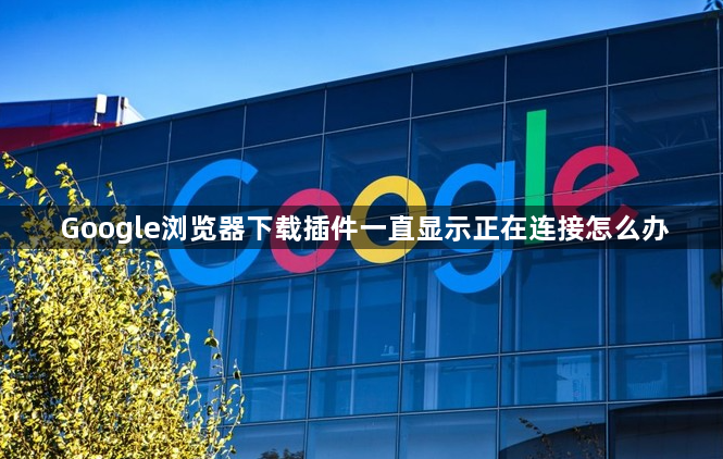 Google浏览器下载插件一直显示正在连接怎么办1