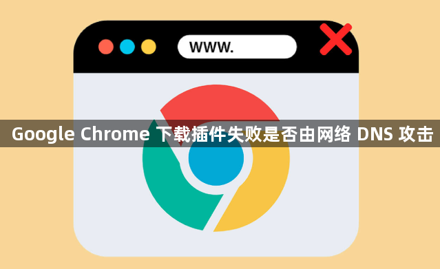 Google Chrome 下载插件失败是否由网络 DNS 攻击1