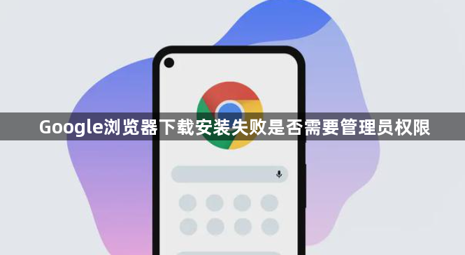 Google浏览器下载安装失败是否需要管理员权限1
