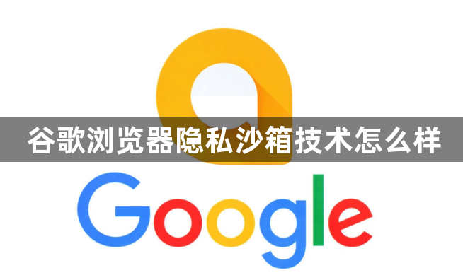 谷歌浏览器隐私沙箱技术怎么样1