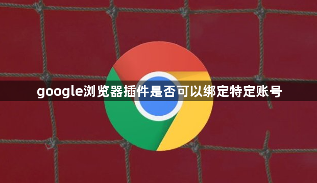 google浏览器插件是否可以绑定特定账号1