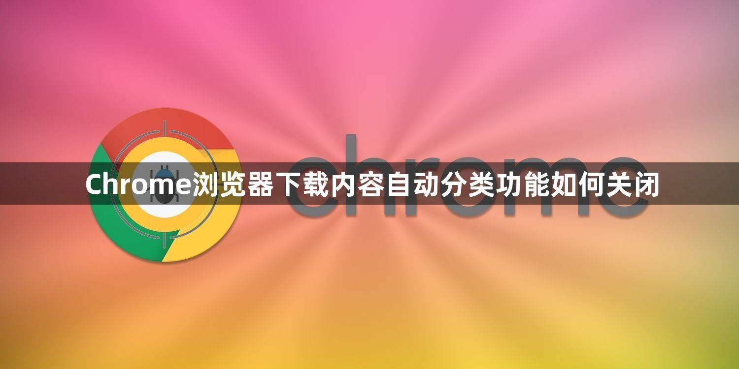 Chrome浏览器下载内容自动分类功能如何关闭1