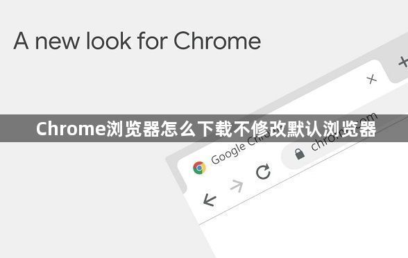 Chrome浏览器怎么下载不修改默认浏览器1