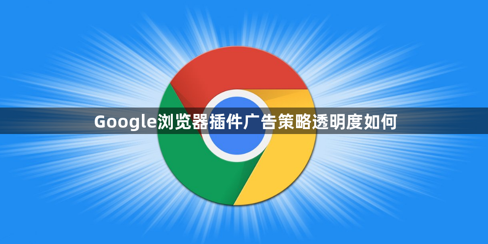 Google浏览器插件广告策略透明度如何1