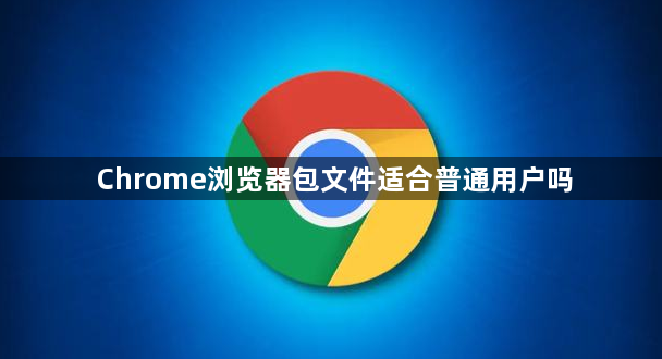 Chrome浏览器包文件适合普通用户吗1