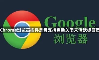 Chrome浏览器插件是否支持自动关闭未活跃标签页1