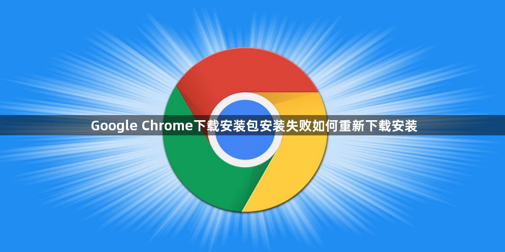 Google Chrome下载安装包安装失败如何重新下载安装1