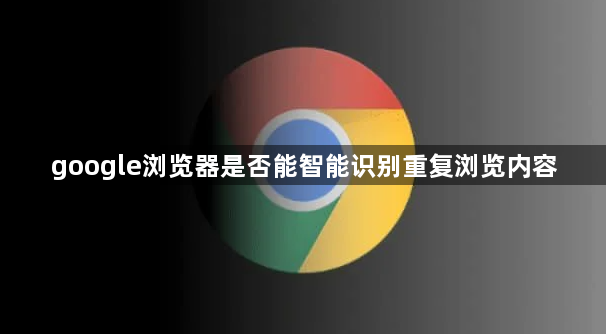 google浏览器是否能智能识别重复浏览内容1