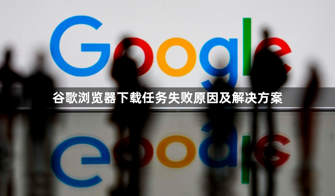 谷歌浏览器下载任务失败原因及解决方案1