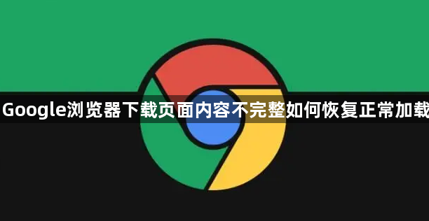 Google浏览器下载页面内容不完整如何恢复正常加载1