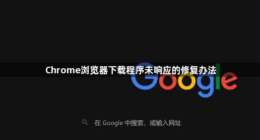 Chrome浏览器下载程序未响应的修复办法1