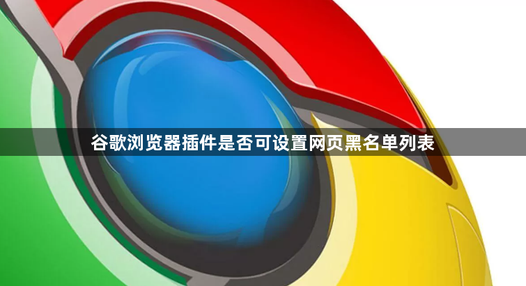 谷歌浏览器插件是否可设置网页黑名单列表1