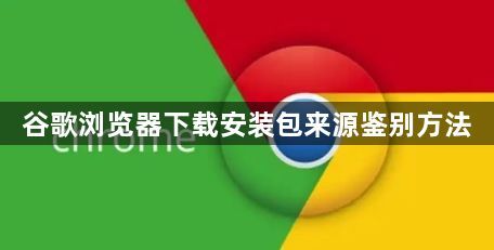 谷歌浏览器下载安装包来源鉴别方法1