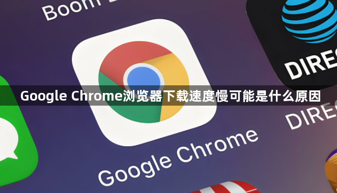 Google Chrome浏览器下载速度慢可能是什么原因1